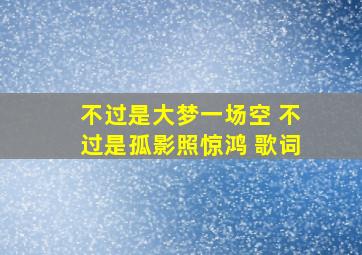 不过是大梦一场空 不过是孤影照惊鸿 歌词